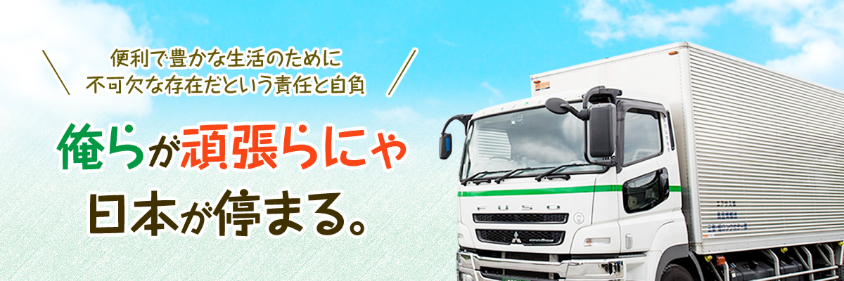 便利で豊かな生活のために不可欠な存在だという責任と自負　俺らが頑張らにゃ日本が停まる。