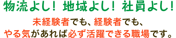 物流よし！地域よし！社員よし！未経験者でも、経験者でも、やる気があれば必ず活躍できる職場です